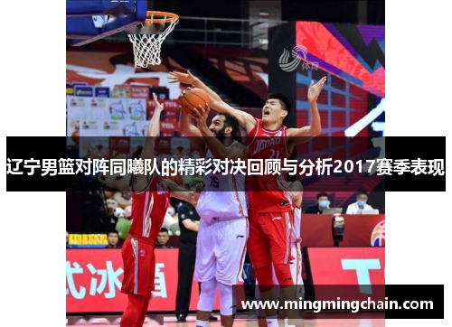 辽宁男篮对阵同曦队的精彩对决回顾与分析2017赛季表现