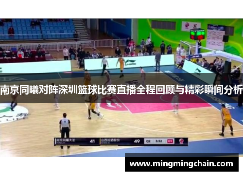 南京同曦对阵深圳篮球比赛直播全程回顾与精彩瞬间分析
