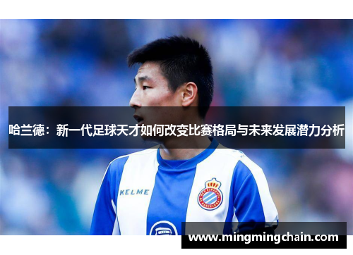 哈兰德：新一代足球天才如何改变比赛格局与未来发展潜力分析