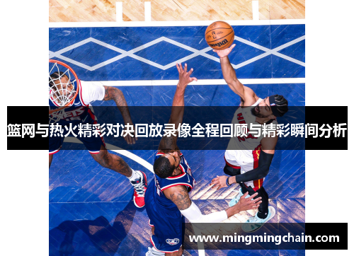 篮网与热火精彩对决回放录像全程回顾与精彩瞬间分析