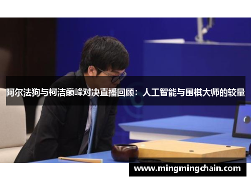 阿尔法狗与柯洁巅峰对决直播回顾：人工智能与围棋大师的较量