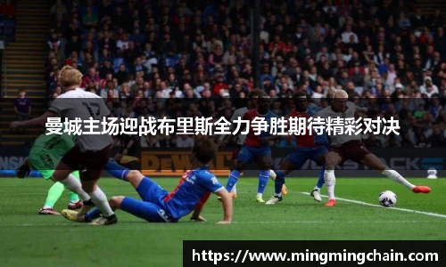 z6mg曼城主场迎战布里斯全力争胜期待精彩对决