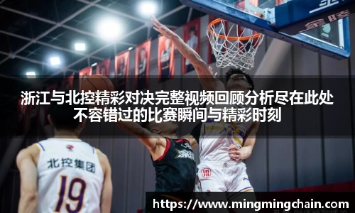 z6mg浙江与北控精彩对决完整视频回顾分析尽在此处不容错过的比赛瞬间与精彩时刻