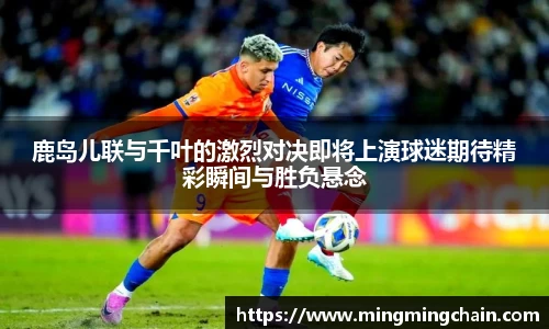 鹿岛儿联与千叶的激烈对决即将上演球迷期待精彩瞬间与胜负悬念