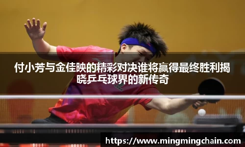 z6mg付小芳与金佳映的精彩对决谁将赢得最终胜利揭晓乒乓球界的新传奇