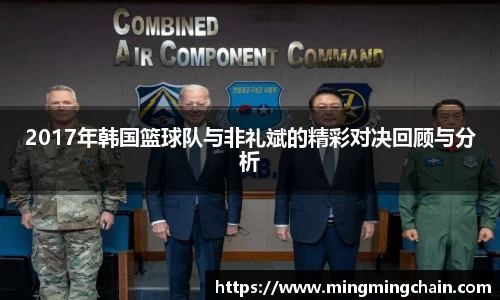 z6mg2017年韩国篮球队与非礼斌的精彩对决回顾与分析