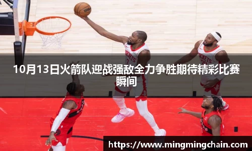 z6mg10月13日火箭队迎战强敌全力争胜期待精彩比赛瞬间