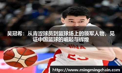 z6mg吴冠希：从青涩球员到篮球场上的领军人物，见证中国篮球的崛起与辉煌